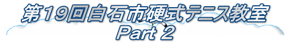 第19回白石市硬式テニス教室 Part 2