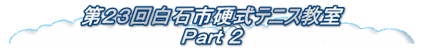 第２３回白石市硬式テニス教室 Ｐａｒｔ ２